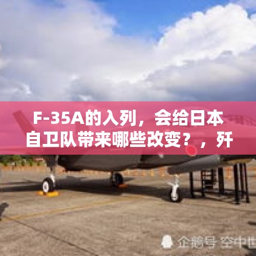 F-35A的入列，会给日本自卫队带来哪些改变？，歼-35A真的来了