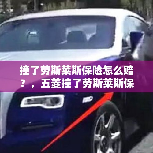 撞了劳斯莱斯保险怎么赔？，五菱撞了劳斯莱斯保险怎么赔偿？