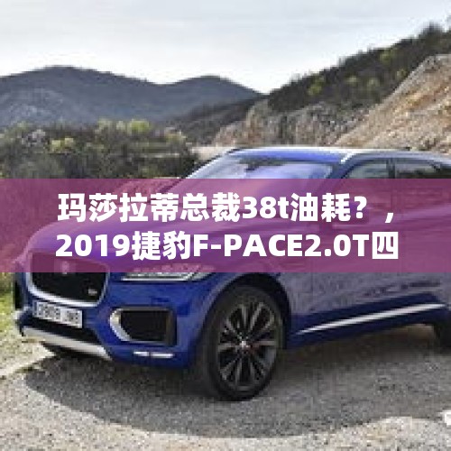 玛莎拉蒂总裁38t油耗？，2019捷豹F-PACE2.0T四驱都市尊享版，裸车大概需要多少钱？落地需要多少钱？值得买吗？