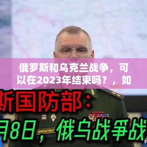 俄罗斯和乌克兰战争，可以在2023年结束吗？，如何看待俄罗斯驻乌克兰大使馆在刻赤海峡军舰事件后遭到乌克兰民众的袭击？