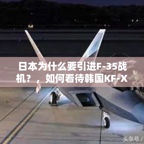 日本为什么要引进F-35战机？，如何看待韩国KF-X战斗机项目？