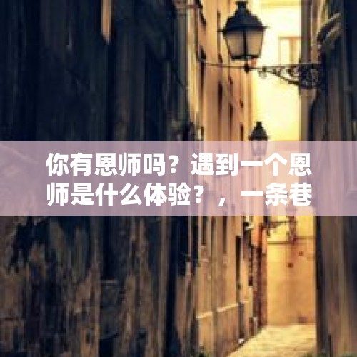 你有恩师吗？遇到一个恩师是什么体验？，一条巷子里有八户人家好不好？