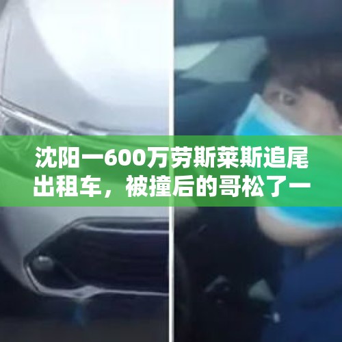 沈阳一600万劳斯莱斯追尾出租车，被撞后的哥松了一口气，你怎么看？，货车撞劳斯莱斯全责