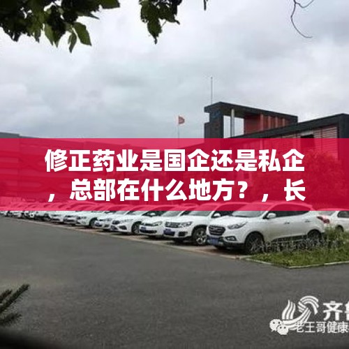 修正药业是国企还是私企，总部在什么地方？，长春长生问题疫苗事件不断发酵，其造成的恶劣危害，你怎么看？