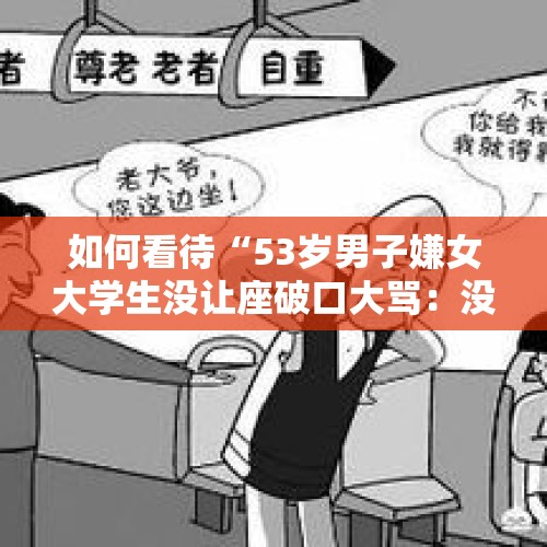 如何看待“53岁男子嫌女大学生没让座破口大骂：没我们养你，你们什么都不是”这事？，大爷逼女孩让座遭怼