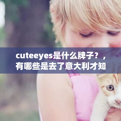 cuteeyes是什么牌子？，有哪些是去了意大利才知道的事？