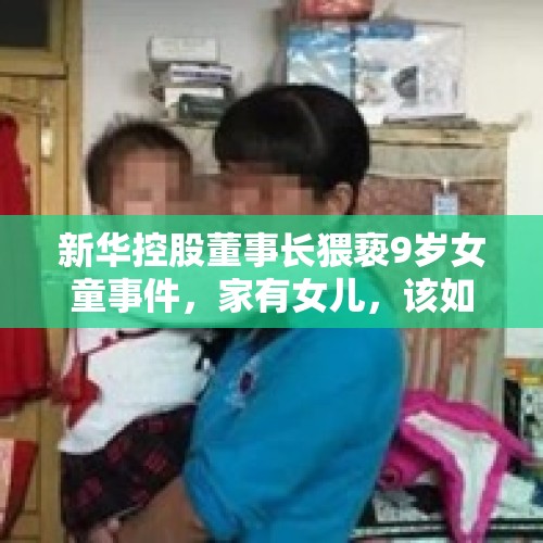 新华控股董事长猥亵9岁女童事件，家有女儿，该如何保护自己？，遇到陌生人猥亵陌生人的女儿，我们该出手管吗？