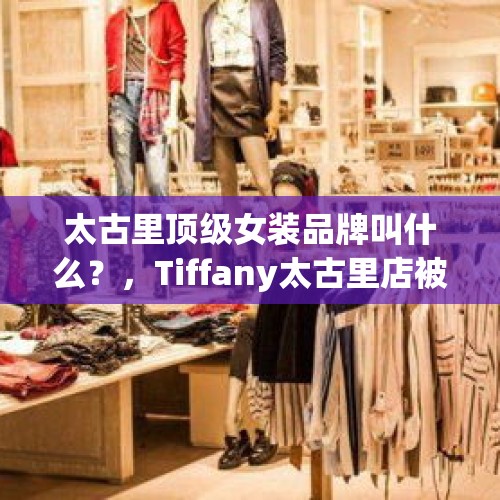 太古里顶级女装品牌叫什么？，Tiffany太古里店被砸