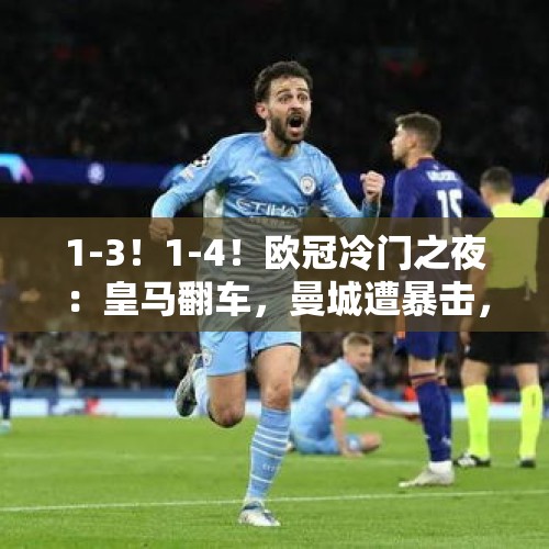 1-3！1-4！欧冠冷门之夜：皇马翻车，曼城遭暴击，2人戴帽 - 今日头条