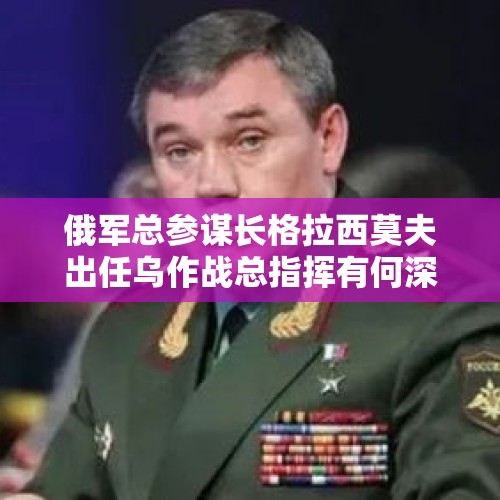 俄军总参谋长格拉西莫夫出任乌作战总指挥有何深义，被降职了吗？，乌外长称“首批西方提供的坦克将超过一百辆”，西方持续拱火俄乌冲突遭多方批评，哪些信息值得关注？
