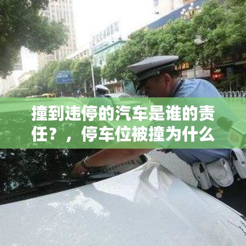 撞到违停的汽车是谁的责任？，停车位被撞为什么还要负责？