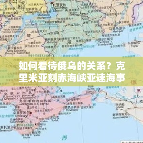 如何看待俄乌的关系？克里米亚刻赤海峡亚速海事件是怎么回事？，为什么普京说美国这次出售武器给乌克兰是越线了？