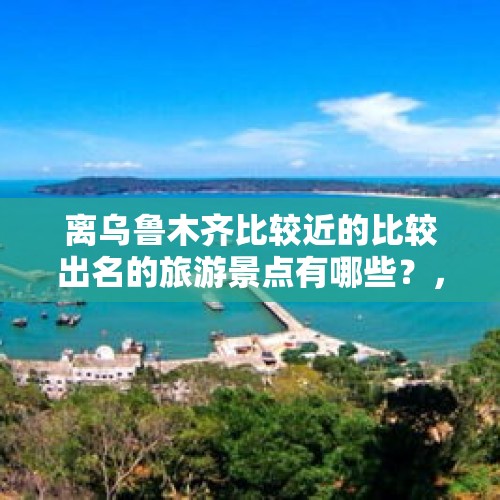 离乌鲁木齐比较近的比较出名的旅游景点有哪些？，如果让你推荐乌鲁木齐必玩的5个地方，你会推荐哪里？为什么？