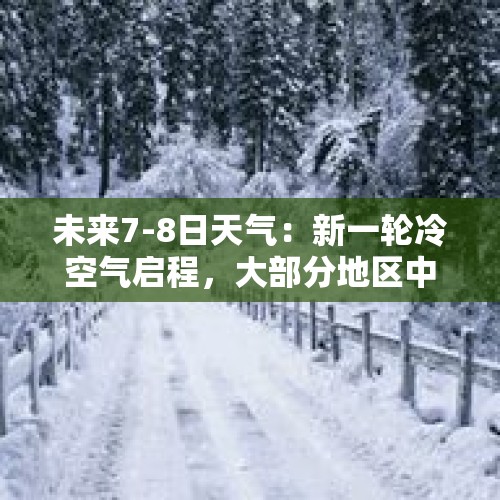 未来7-8日天气：新一轮冷空气启程，大部分地区中到大雪或雨夹雪 - 今日头条