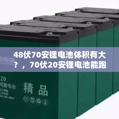 48伏70安锂电池体积有大？，70伏20安锂电池能跑多远算正常？