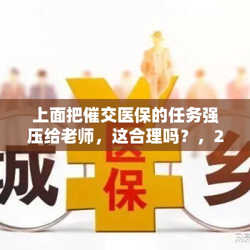 上面把催交医保的任务强压给老师，这合理吗？，2022年医保催缴通知怎么写？