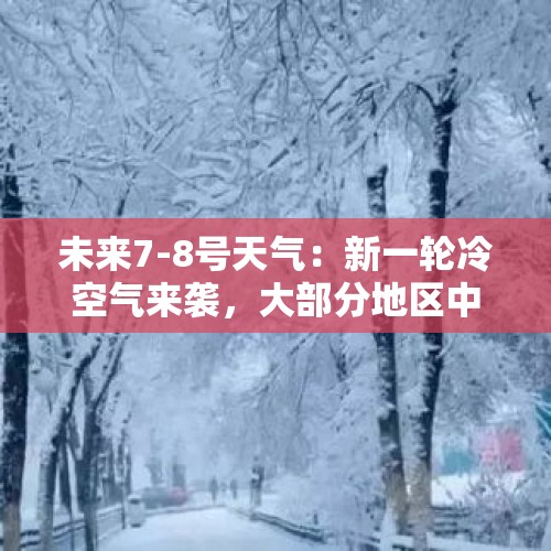 未来7-8号天气：新一轮冷空气来袭，大部分地区中到大雪或雨夹雪 - 今日头条