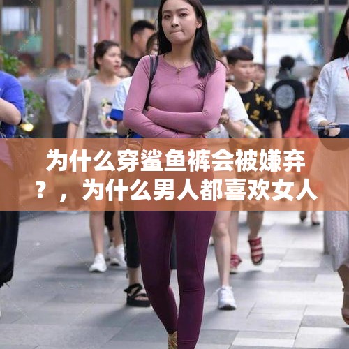 为什么穿鲨鱼裤会被嫌弃？，为什么男人都喜欢女人穿鲨鱼裤？