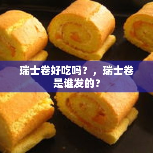 瑞士卷好吃吗？，瑞士卷是谁发的？