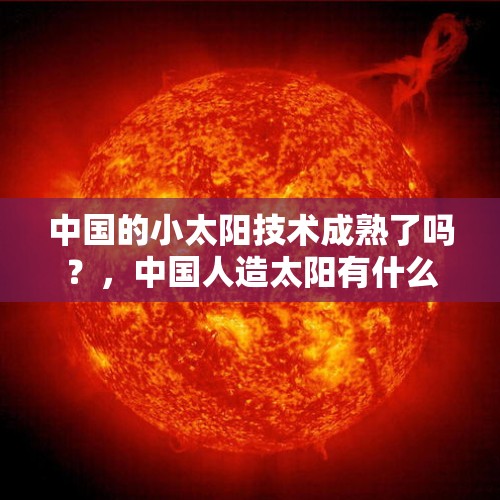 中国的小太阳技术成熟了吗？，中国人造太阳有什么用？