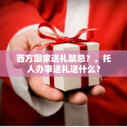 西方国家送礼禁忌？，托人办事送礼送什么？