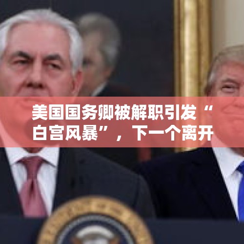 美国国务卿被解职引发“白宫风暴”，下一个离开白宫的是谁？，以色列国防部长解职