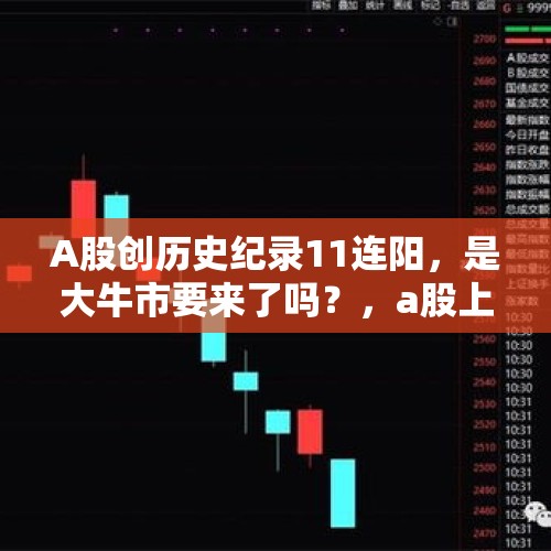 A股创历史纪录11连阳，是大牛市要来了吗？，a股上市最快纪录？