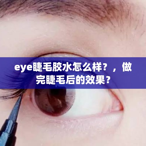 eye睫毛胶水怎么样？，做完睫毛后的效果？