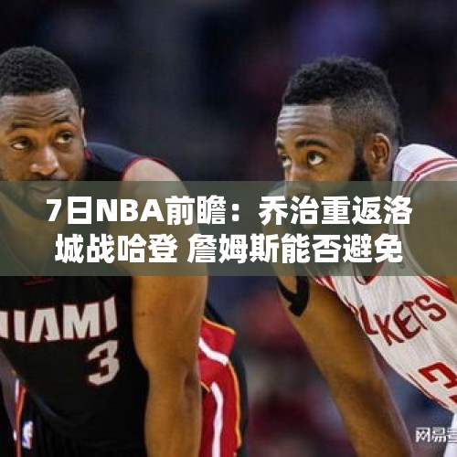 7日NBA前瞻：乔治重返洛城战哈登 詹姆斯能否避免5战4败？ - 今日头条