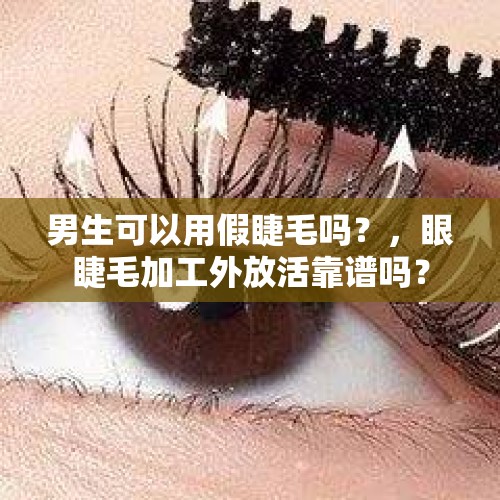 男生可以用假睫毛吗？，眼睫毛加工外放活靠谱吗？