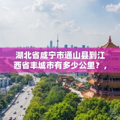 湖北省咸宁市通山县到江西省丰城市有多少公里？，现有大量西瓜上市，有什么渠道或软件平台可以寻找客商，谢谢？