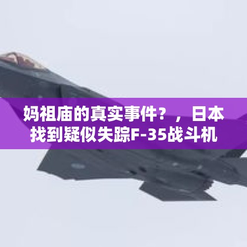 妈祖庙的真实事件？，日本找到疑似失踪F-35战斗机残骸，美国为何非常紧张？