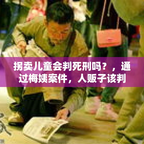 拐卖儿童会判死刑吗？，通过梅姨案件，人贩子该判死刑吗？