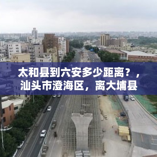 太和县到六安多少距离？，汕头市澄海区，离大埔县有多远知道的说下？