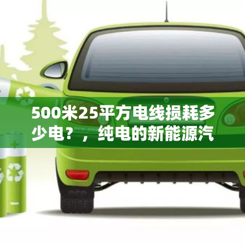 500米25平方电线损耗多少电？，纯电的新能源汽车充电是充满好，还是充85%好，怎样不损伤电池呢？