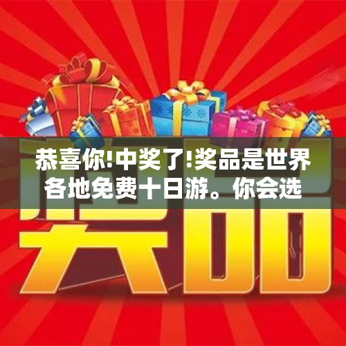 恭喜你!中奖了!奖品是世界各地免费十日游。你会选择去哪儿？，伊赛克湖是个什么湖？听说以前是我国的，它的水量很大吗？