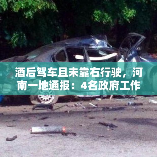 酒后驾车且未靠右行驶，河南一地通报：4名政府工作人员因车祸死亡！知情人士：平均年龄不到30岁 - 今日头条