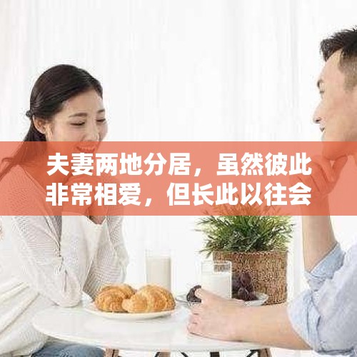 夫妻两地分居，虽然彼此非常相爱，但长此以往会怎样？，分居期间与别人结婚