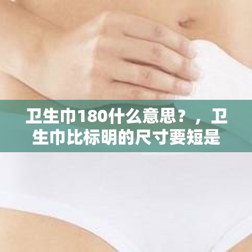 卫生巾180什么意思？，卫生巾比标明的尺寸要短是咋回事？