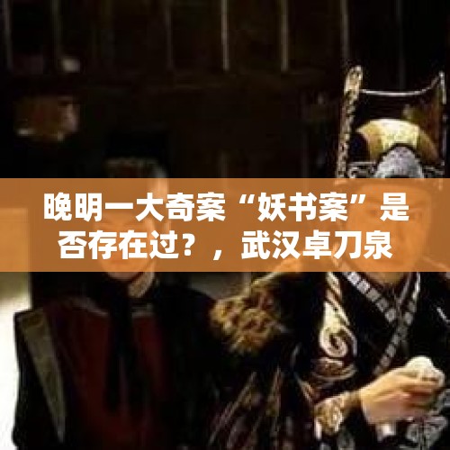 晚明一大奇案“妖书案”是否存在过？，武汉卓刀泉的传说？