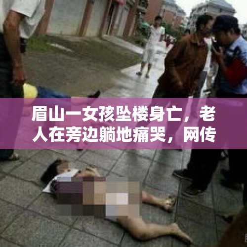 眉山一女孩坠楼身亡，老人在旁边躺地痛哭，网传坠亡女孩仅11岁，案情正在调查，不要造谣传谣。你怎么看？，扬州17岁少年自杀，遗体在宝应船闸被发现，留下遗书称学习压力太重，父母：我怎么也不能接受啊, 你怎么看？