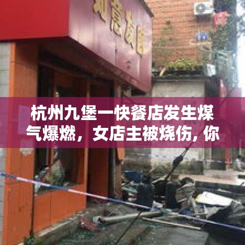 杭州九堡一快餐店发生煤气爆燃，女店主被烧伤, 你怎么看？，长治煤气爆炸烧伤母子，巨额治疗费“愁煞”一家人, 你怎么看？