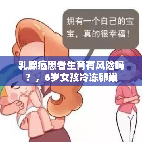 乳腺癌患者生育有风险吗？，6岁女孩冷冻卵巢