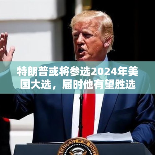 特朗普或将参选2024年美国大选，届时他有望胜选吗？，如果特朗普竞选输给拜登，却暗箱操作宣布自已胜选会怎样？