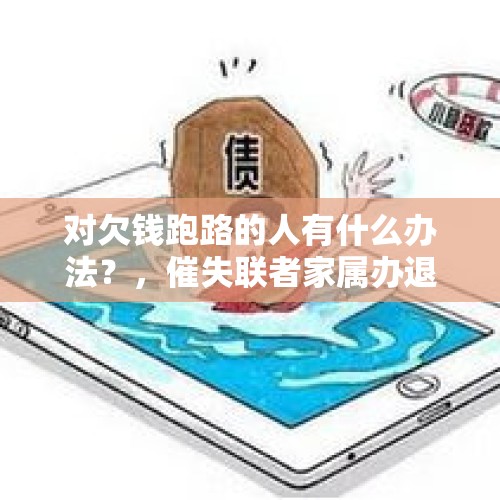 对欠钱跑路的人有什么办法？，催失联者家属办退学