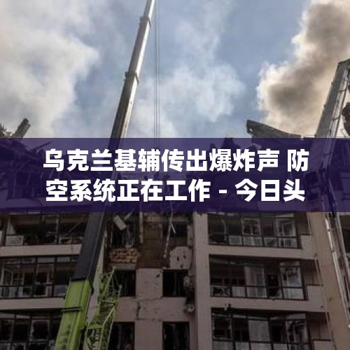 乌克兰基辅传出爆炸声 防空系统正在工作 - 今日头条