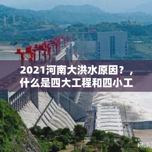 2021河南大洪水原因？，什么是四大工程和四小工程？