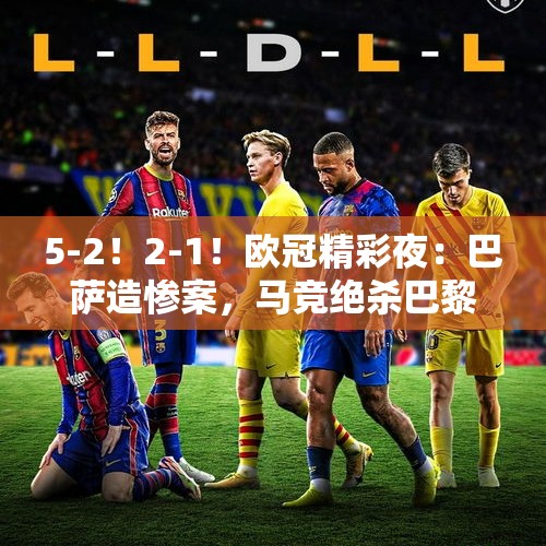 5-2！2-1！欧冠精彩夜：巴萨造惨案，马竞绝杀巴黎，国米力克枪手 - 今日头条