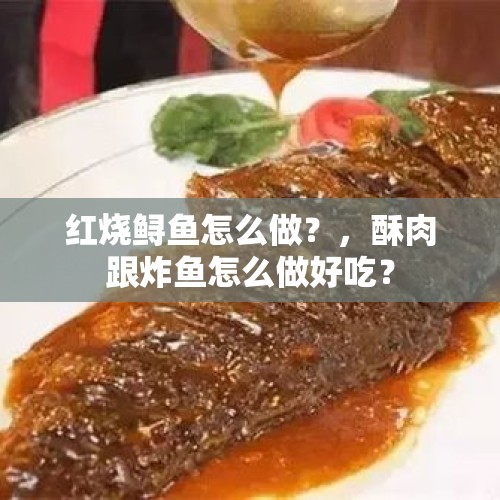 红烧鲟鱼怎么做？，酥肉跟炸鱼怎么做好吃？