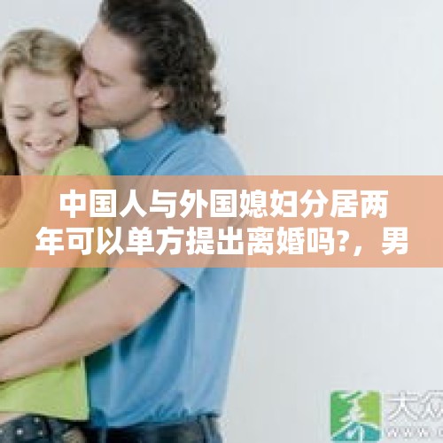 中国人与外国媳妇分居两年可以单方提出离婚吗?，男女分居8年，女的和别的离婚的男人在一起生活犯法吗？